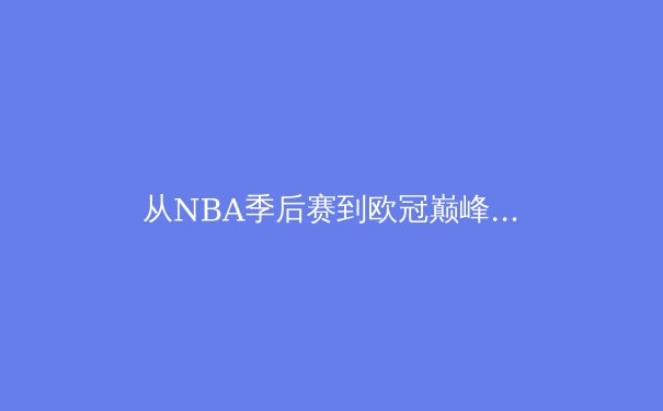 从NBA季后赛到欧冠巅峰：现代体育产业如何重塑全球文化版图